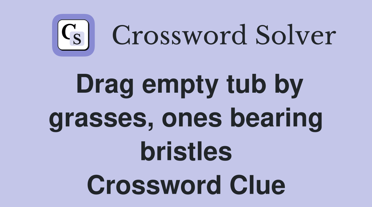 Drag empty tub by grasses, ones bearing bristles Crossword Clue
