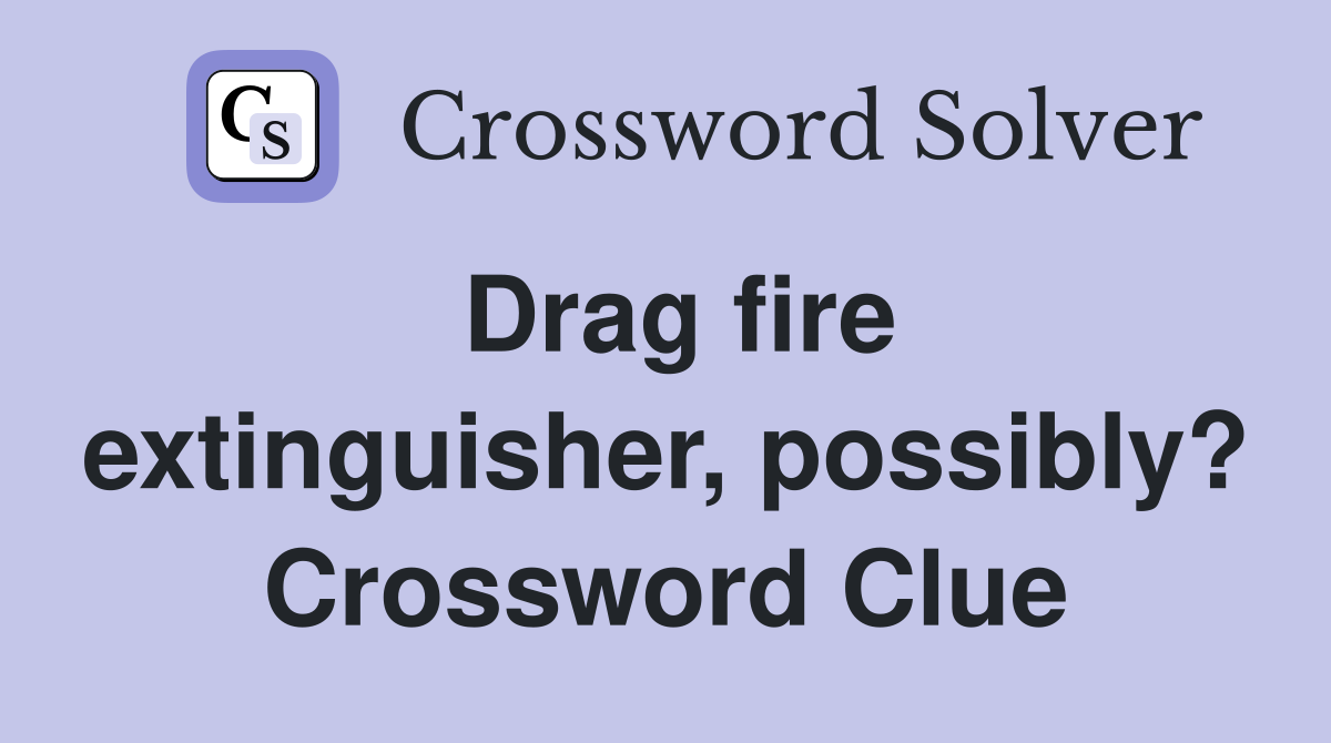 Drag fire extinguisher, possibly? Crossword Clue
