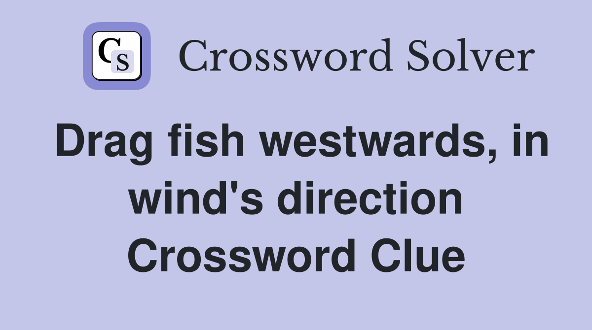 Drag fish westwards, in wind's direction Crossword Clue
