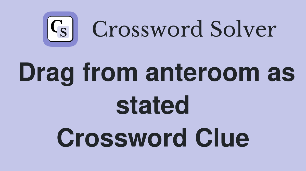 Drag from anteroom as stated Crossword Clue