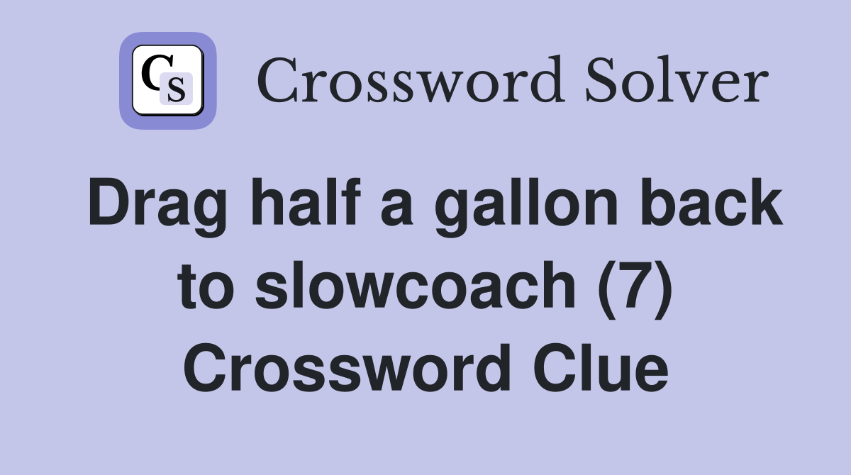 Drag half a gallon back to slowcoach (7) Crossword Clue