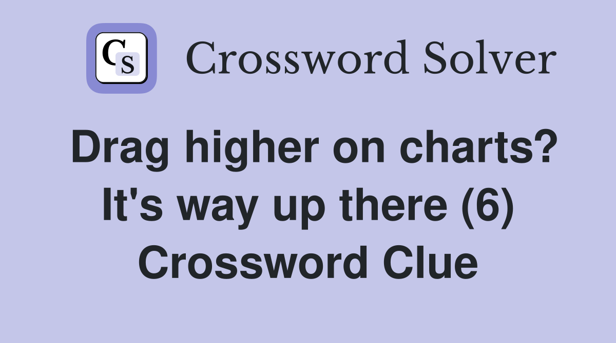 Drag higher on charts? It's way up there (6) Crossword Clue