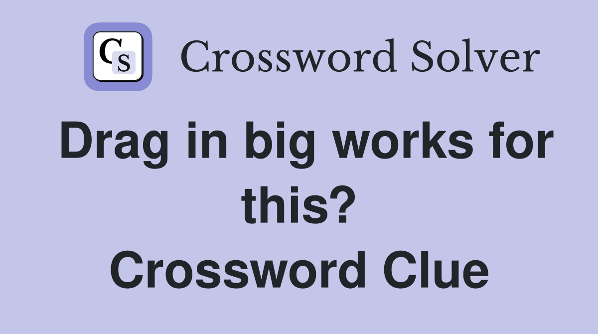 Drag in big works for this? Crossword Clue
