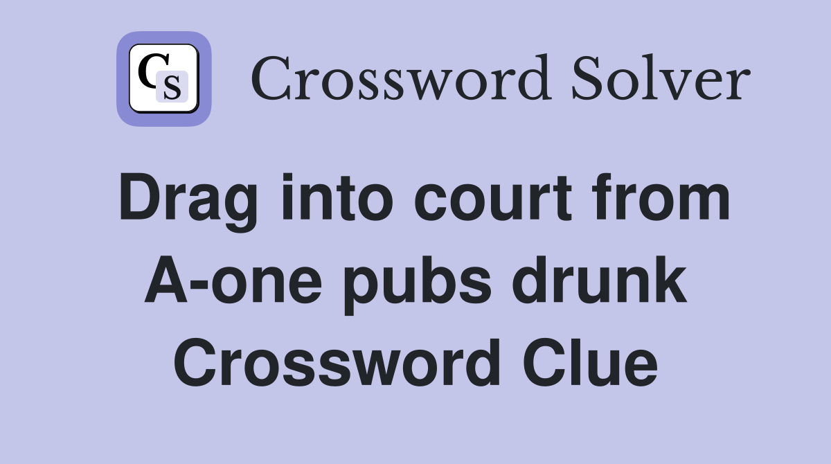 Drag into court from A-one pubs drunk Crossword Clue