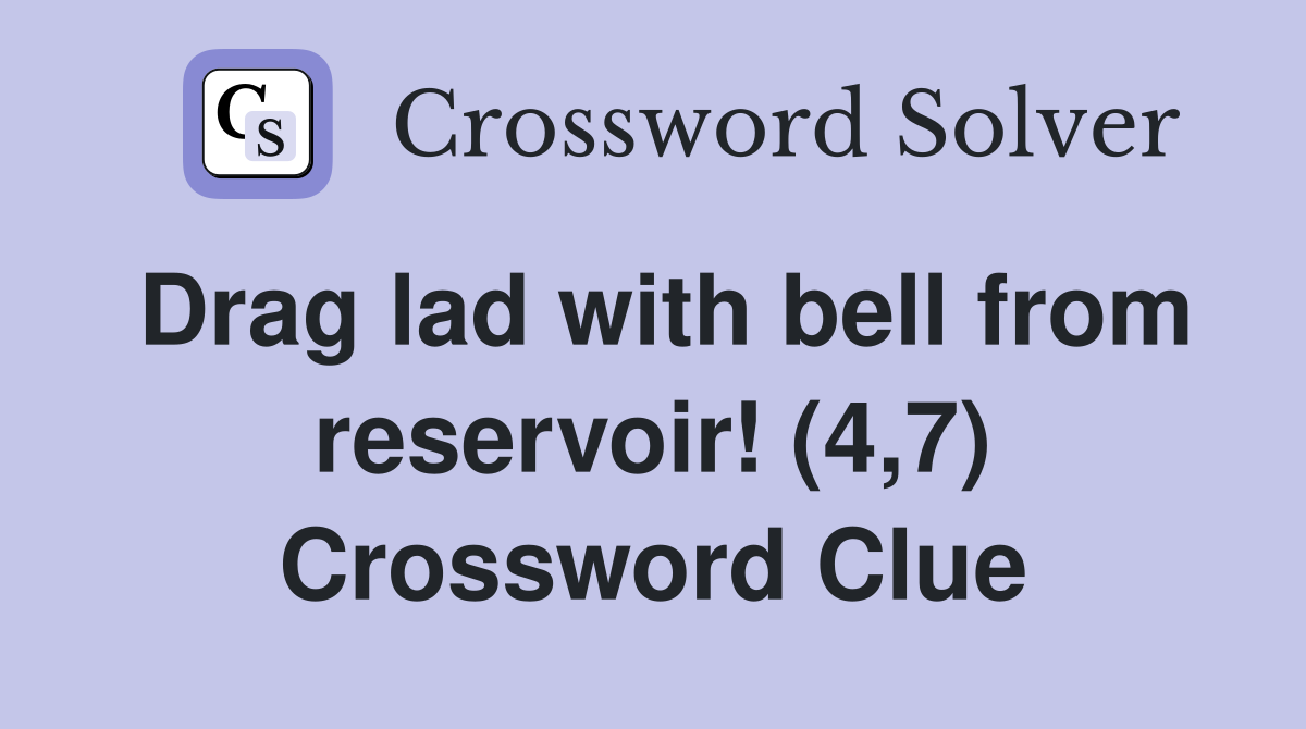 Drag lad with bell from reservoir! (4,7) Crossword Clue