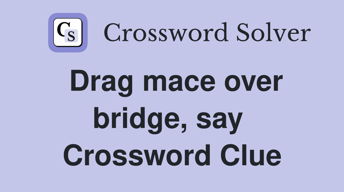 Drag mace over bridge, say  Crossword Clue