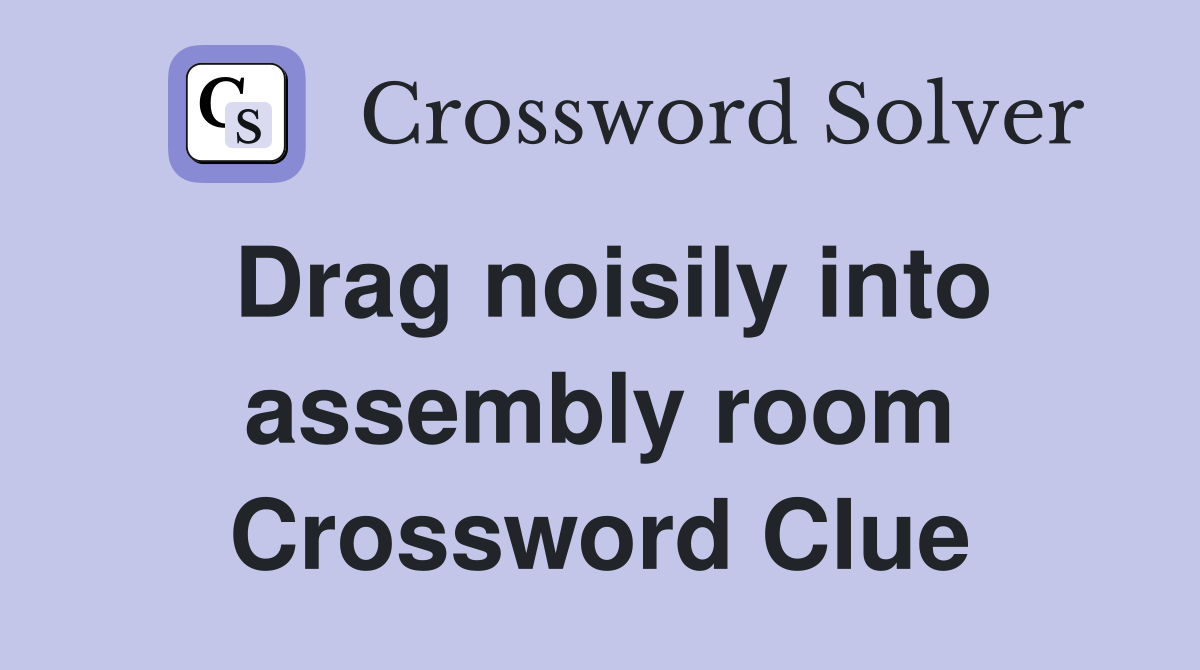 Drag noisily into assembly room Crossword Clue