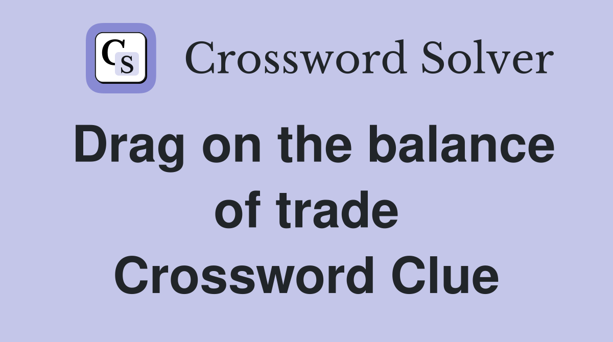 Drag on the balance of trade Crossword Clue