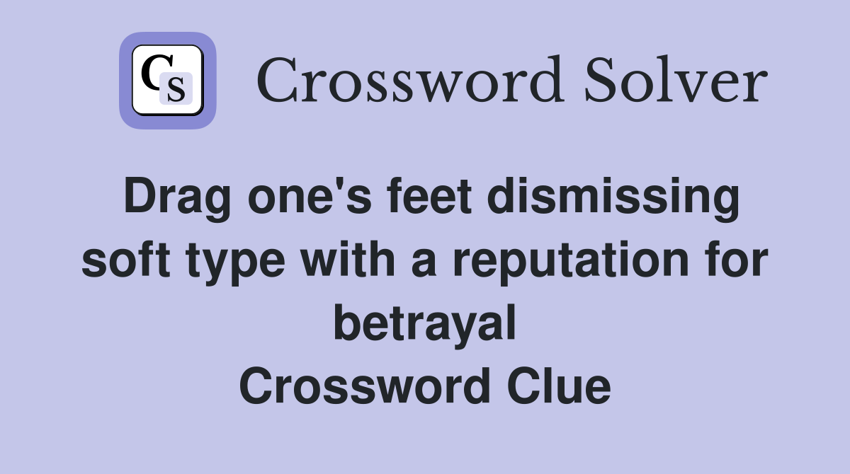 Drag one's feet dismissing soft type with a reputation for betrayal Crossword Clue