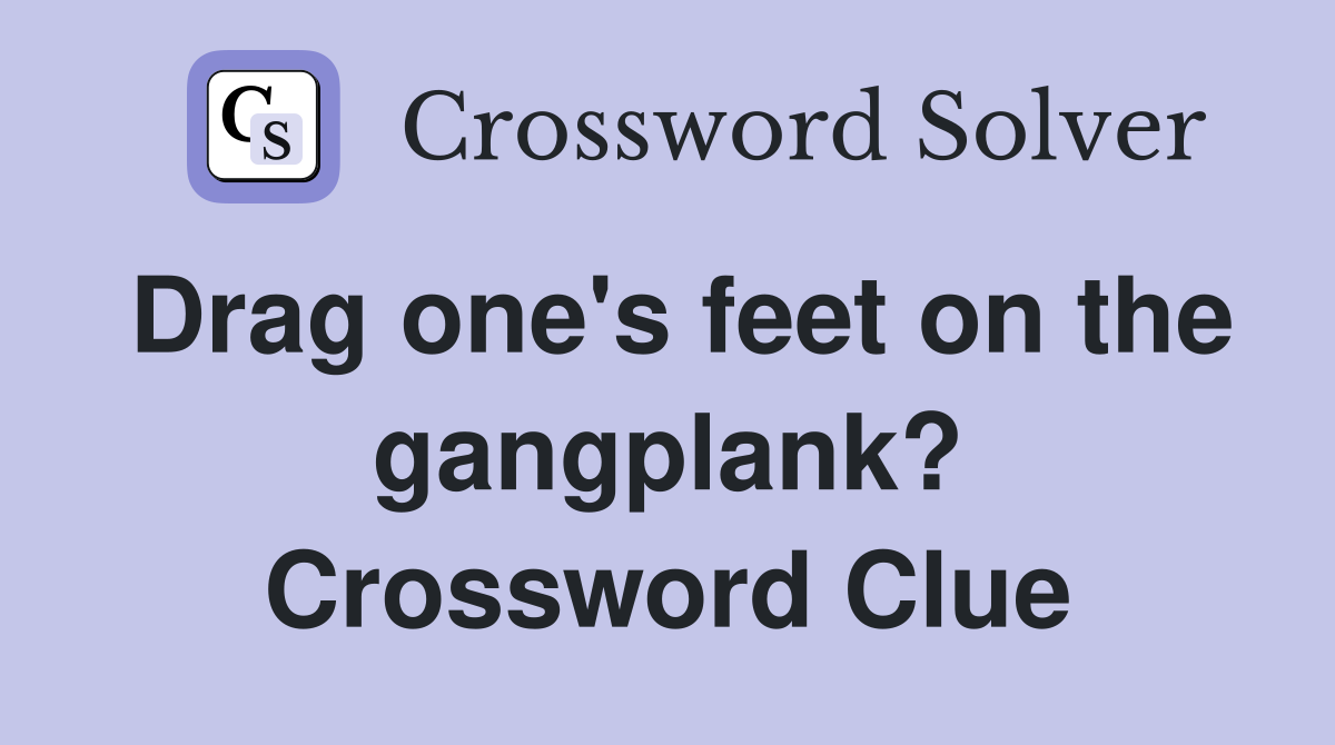 Drag one's feet on the gangplank? Crossword Clue