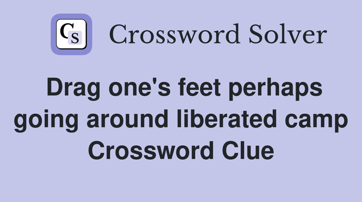 Drag one's feet perhaps going around liberated camp Crossword Clue