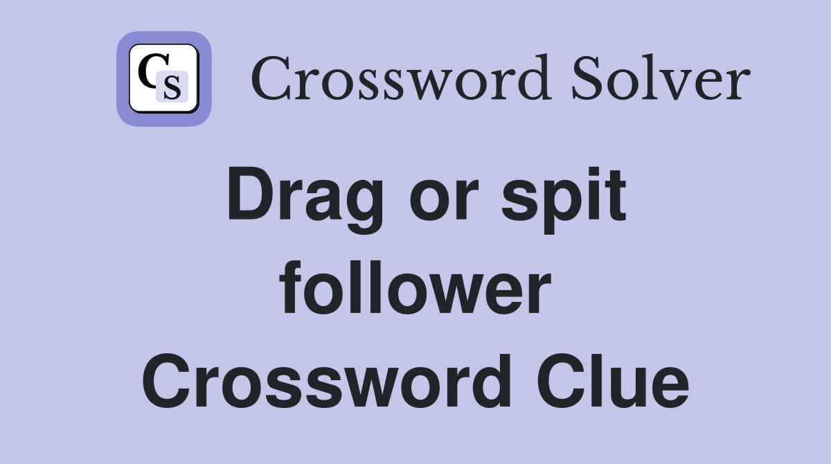 Drag or spit follower Crossword Clue