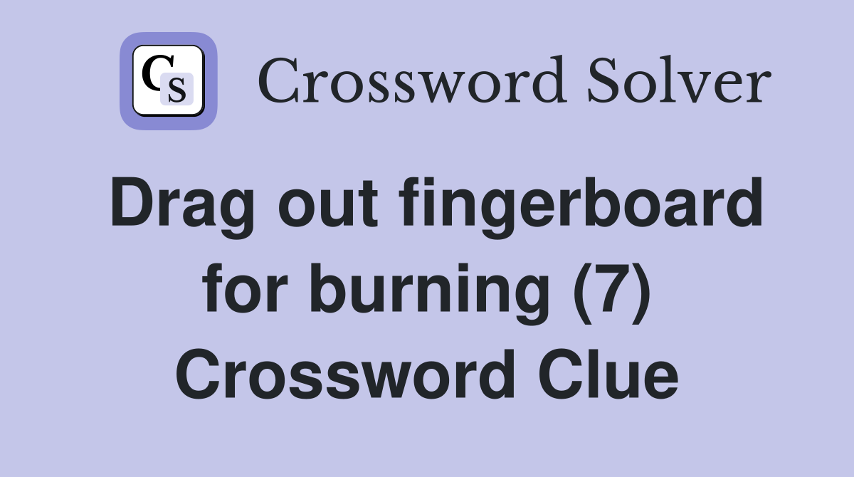 Drag out fingerboard for burning (7) Crossword Clue