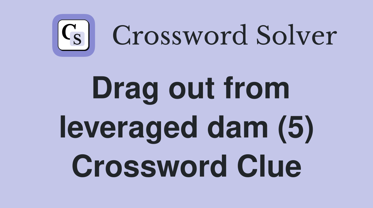 Drag out from leveraged dam (5) Crossword Clue