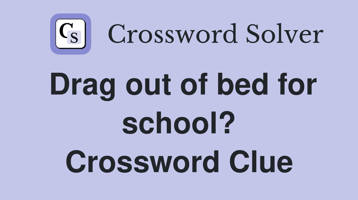 Drag out of bed for school? Crossword Clue