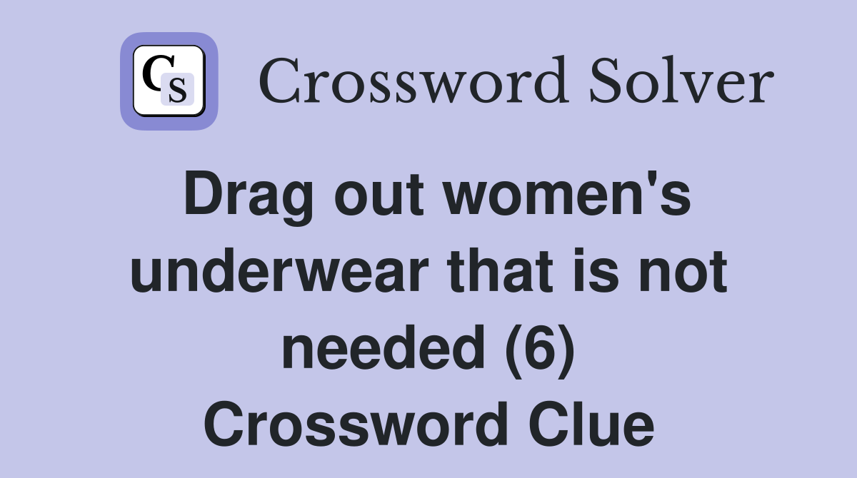 Drag out women's underwear that is not needed (6) Crossword Clue