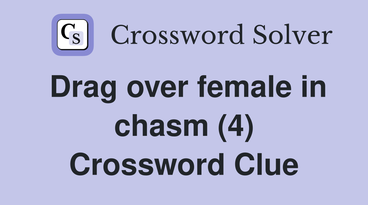 Drag over female in chasm (4) Crossword Clue