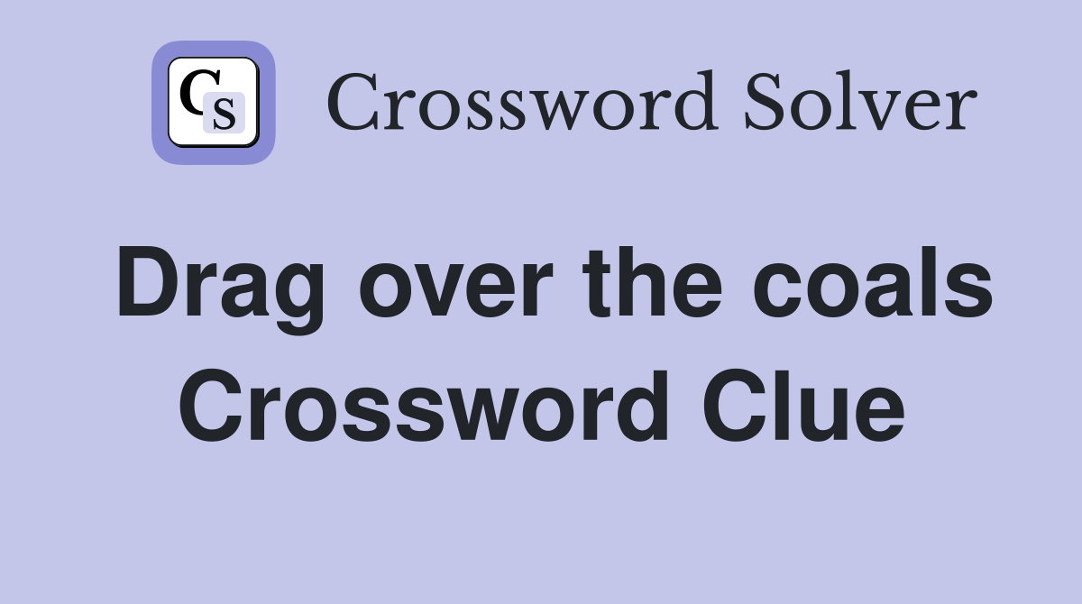 Drag over the coals Crossword Clue