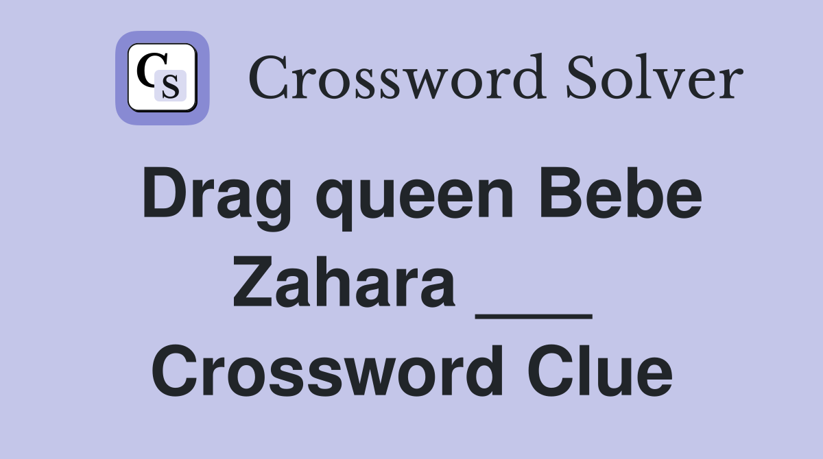 Drag queen Bebe Zahara ___ Crossword Clue