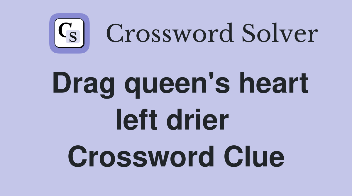 Drag queen's heart left drier  Crossword Clue