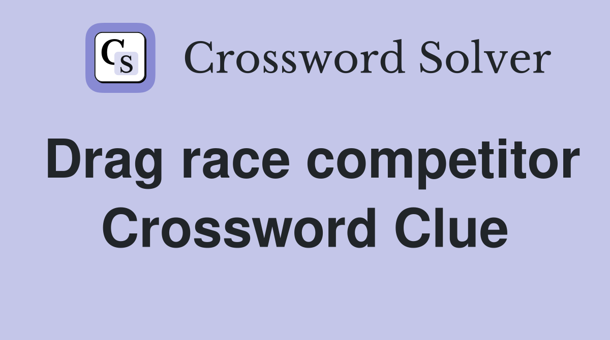 Drag race competitor Crossword Clue