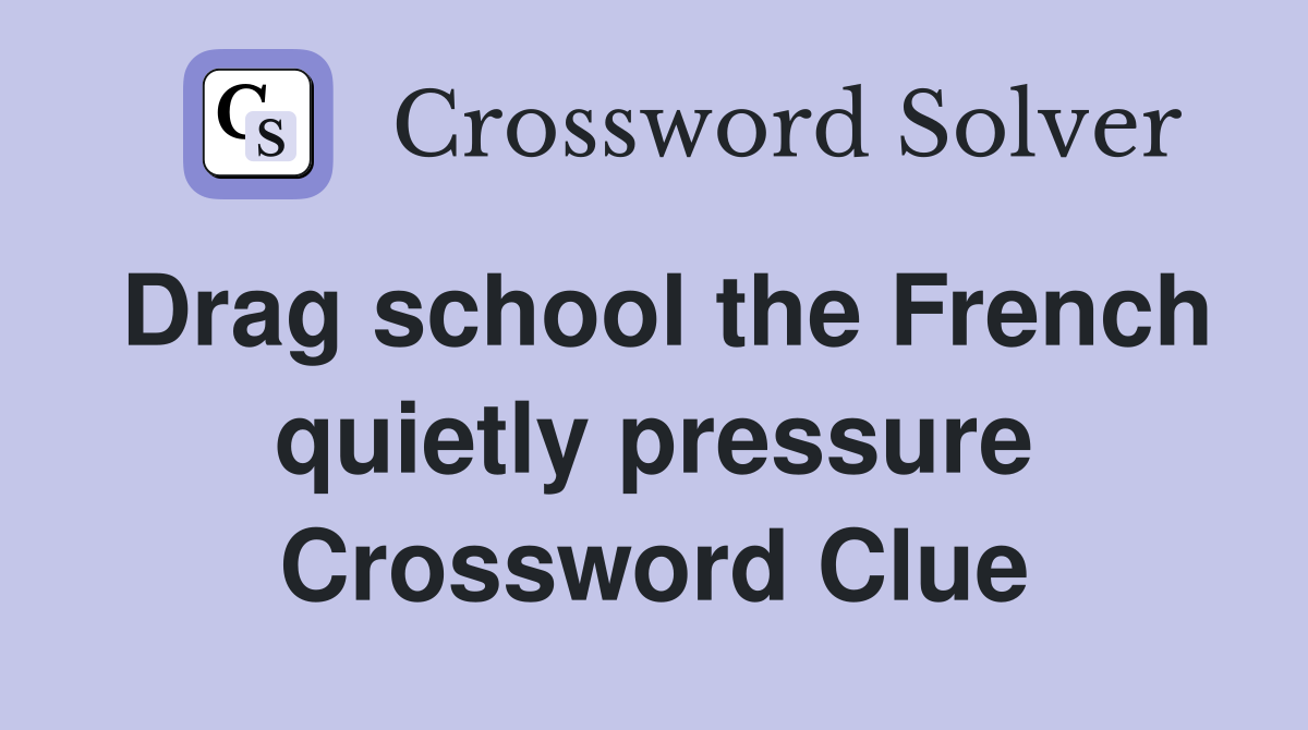 Drag school the French quietly pressure Crossword Clue