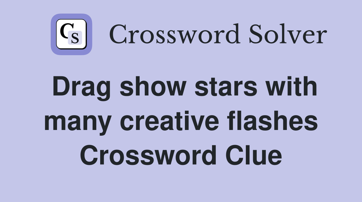 Drag show stars with many creative flashes Crossword Clue