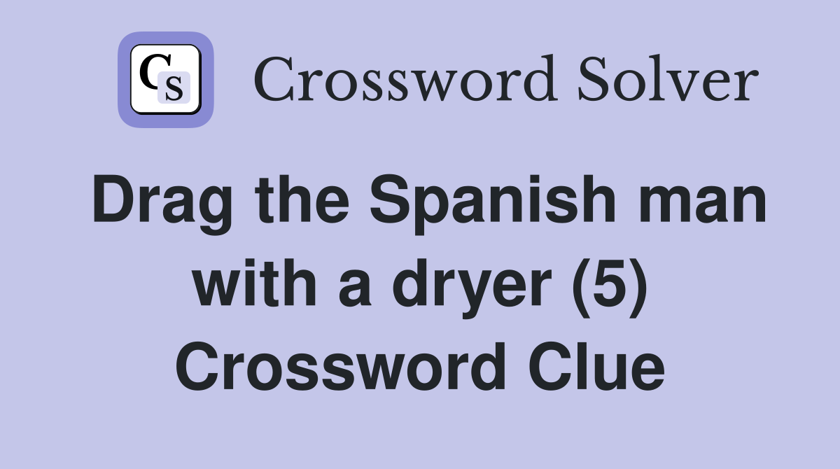Drag the Spanish man with a dryer (5) Crossword Clue