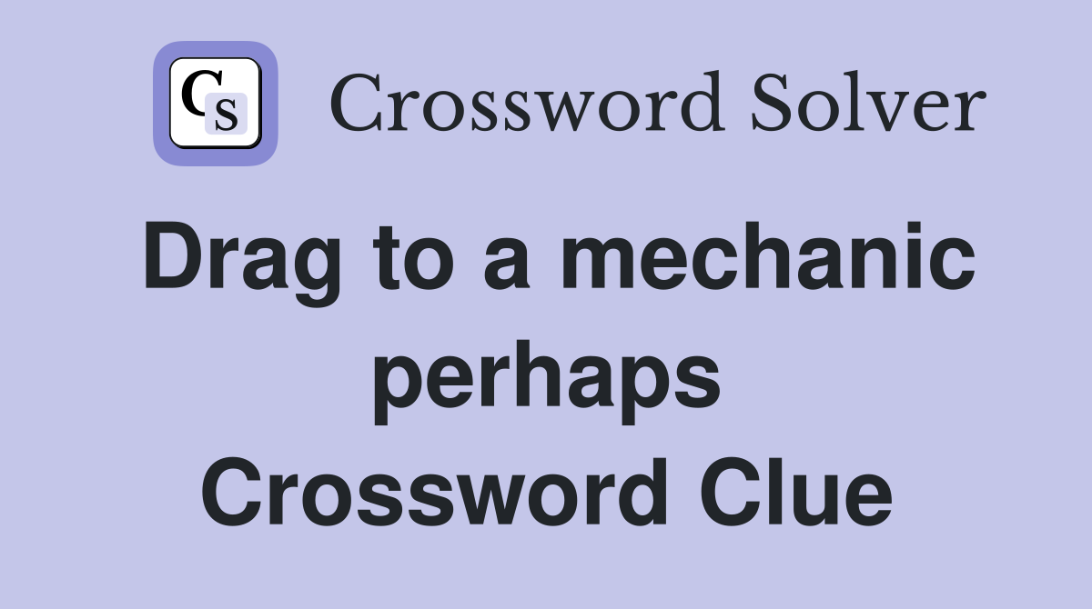 Drag to a mechanic perhaps Crossword Clue