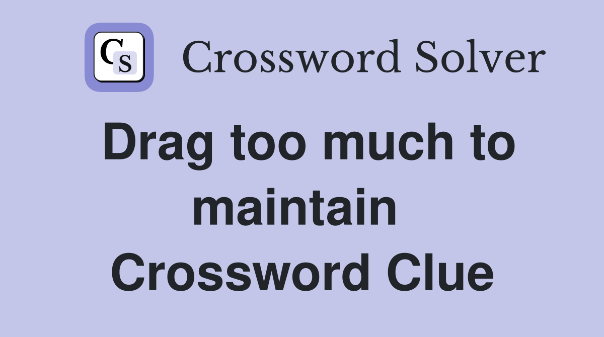 Drag too much to maintain  Crossword Clue