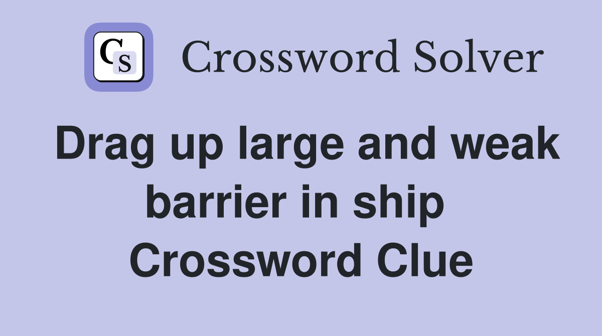 Drag up large and weak barrier in ship  Crossword Clue