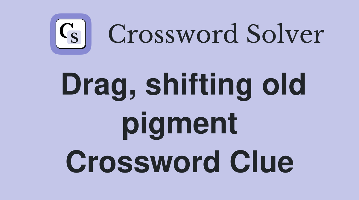 Drag, shifting old pigment Crossword Clue