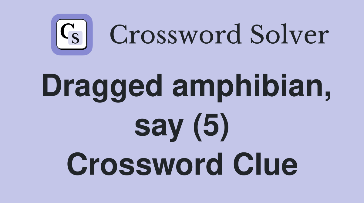 Dragged amphibian, say (5) Crossword Clue