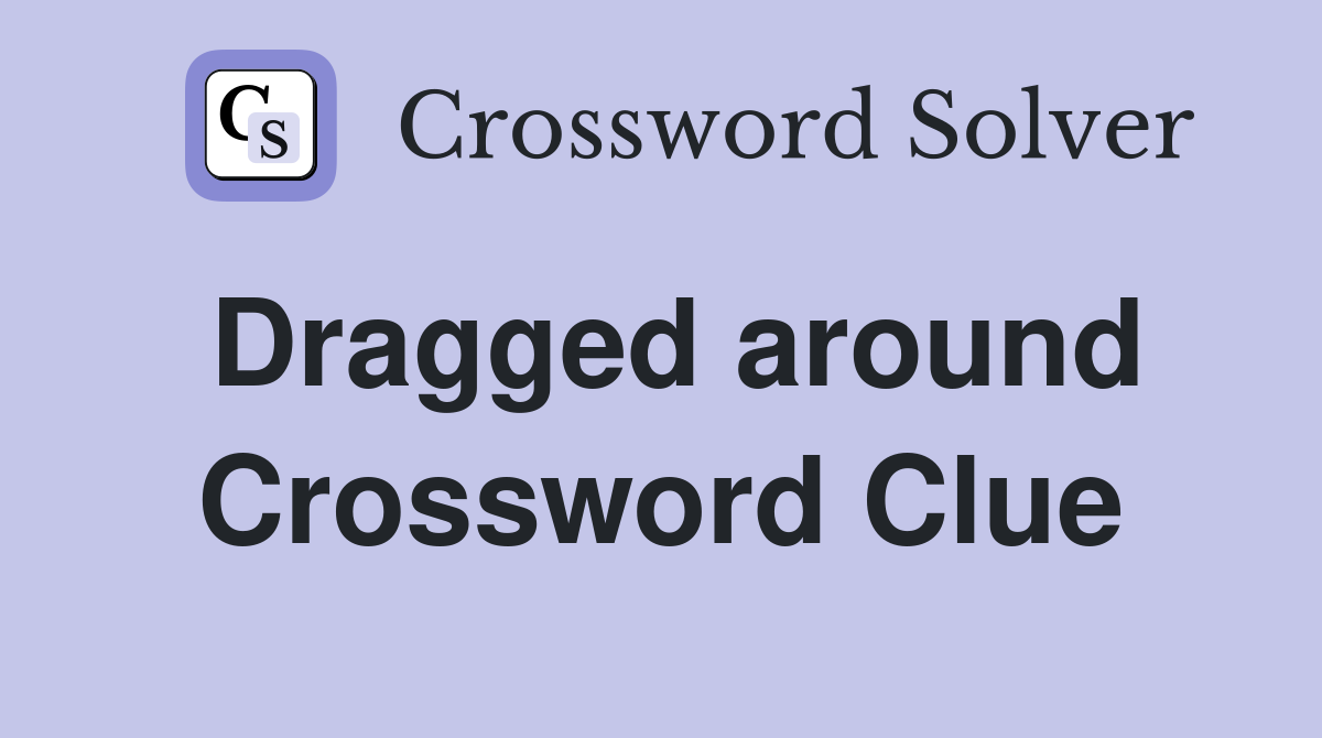 Dragged around Crossword Clue