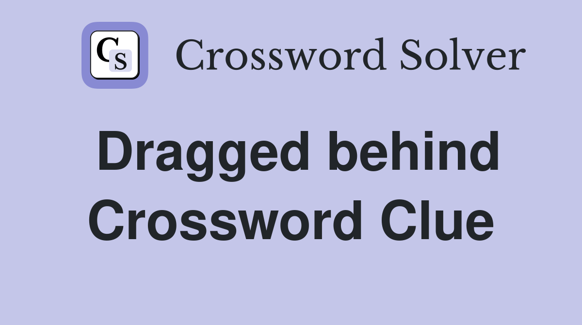 Dragged behind Crossword Clue