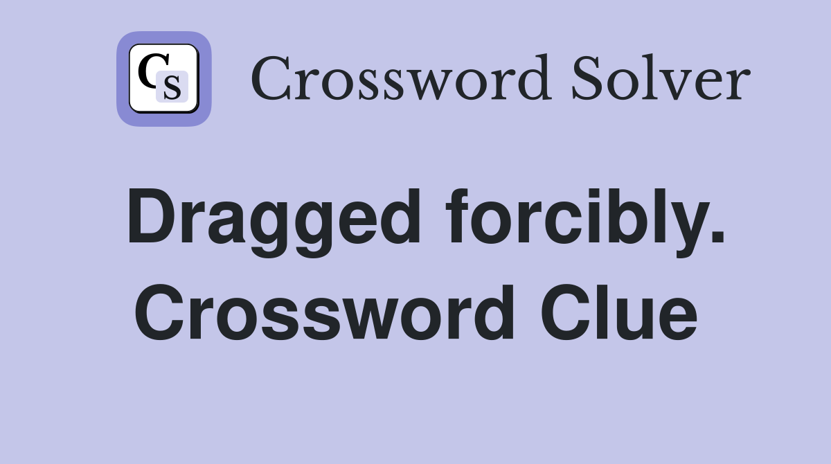 Dragged forcibly. Crossword Clue