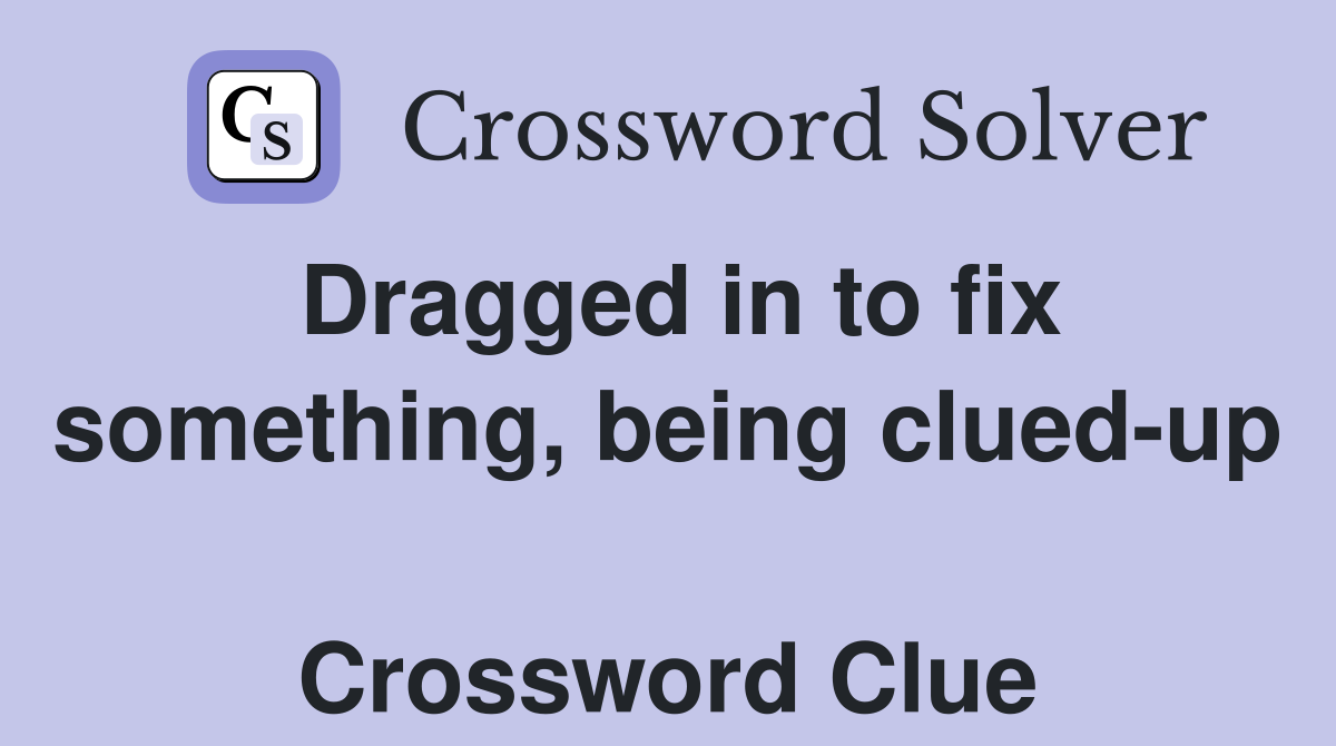 Dragged in to fix something, being clued-up  Crossword Clue