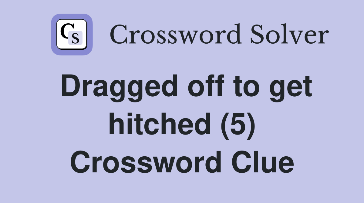 Dragged off to get hitched (5) Crossword Clue