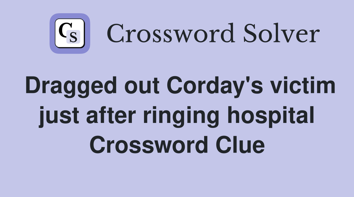 Dragged out Corday's victim just after ringing hospital Crossword Clue