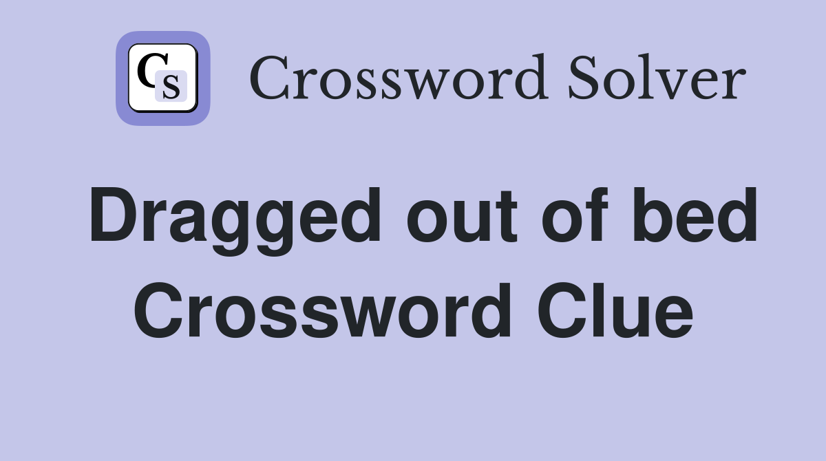Dragged out of bed Crossword Clue