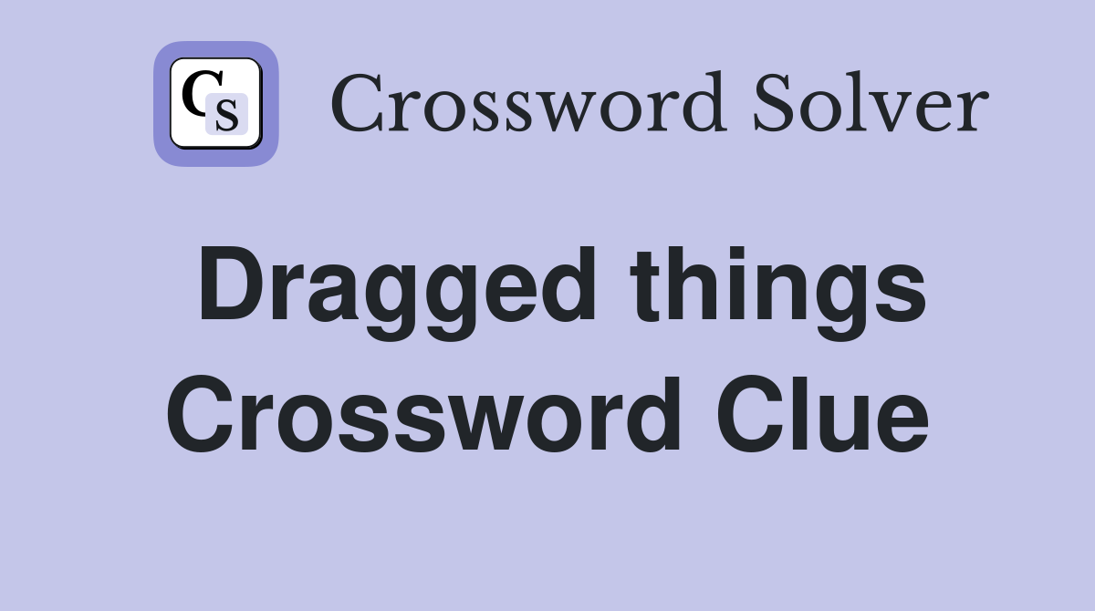 Dragged things Crossword Clue