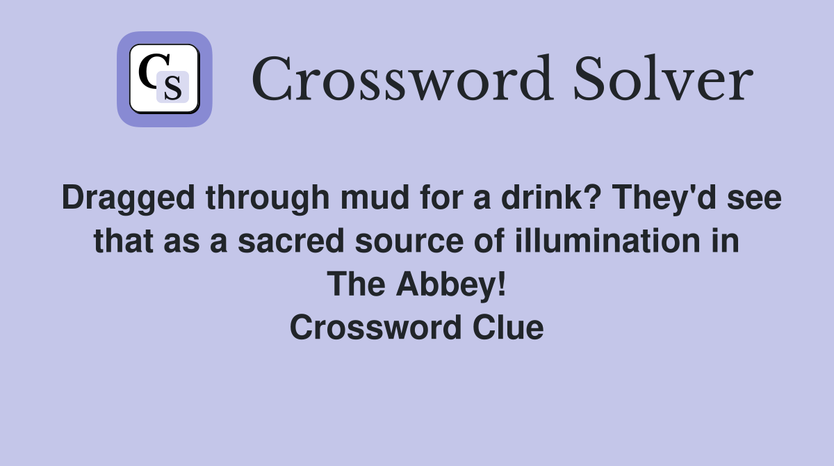 Dragged through mud for a drink? They'd see that as a sacred source of illumination in The Abbey! Crossword Clue