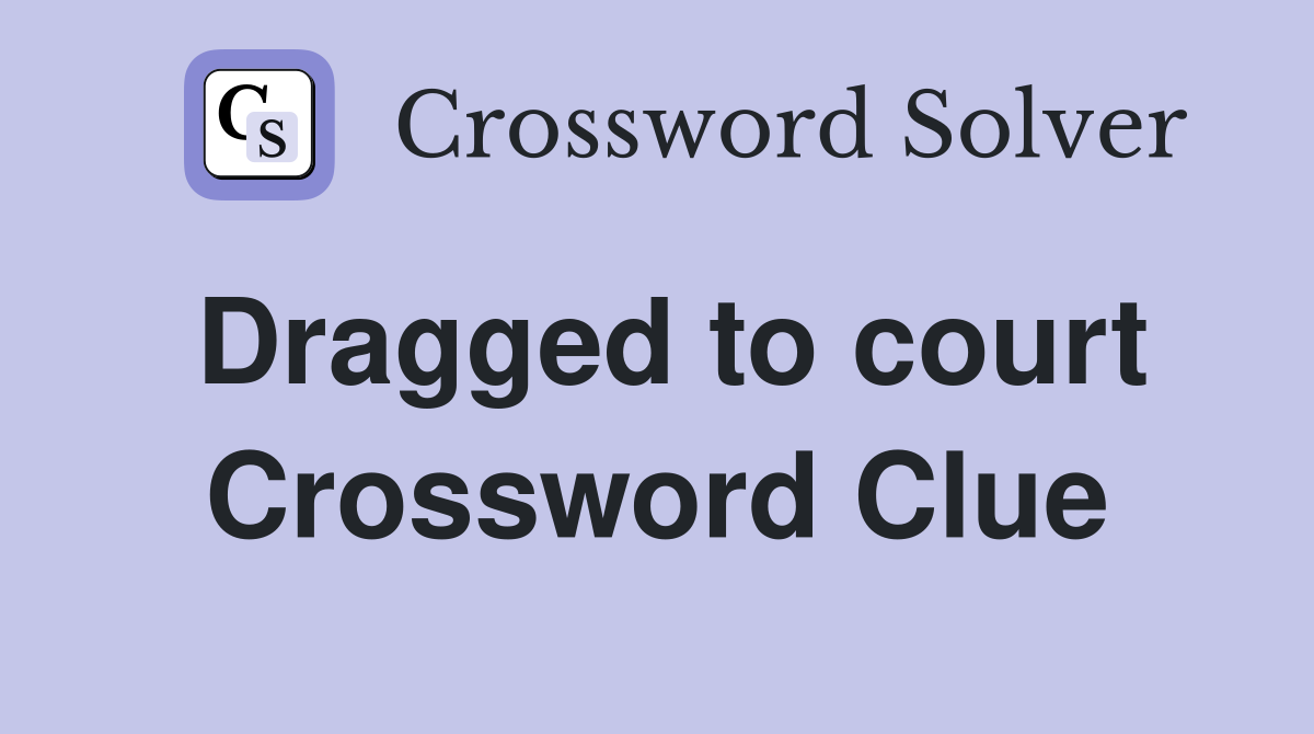 Dragged to court Crossword Clue