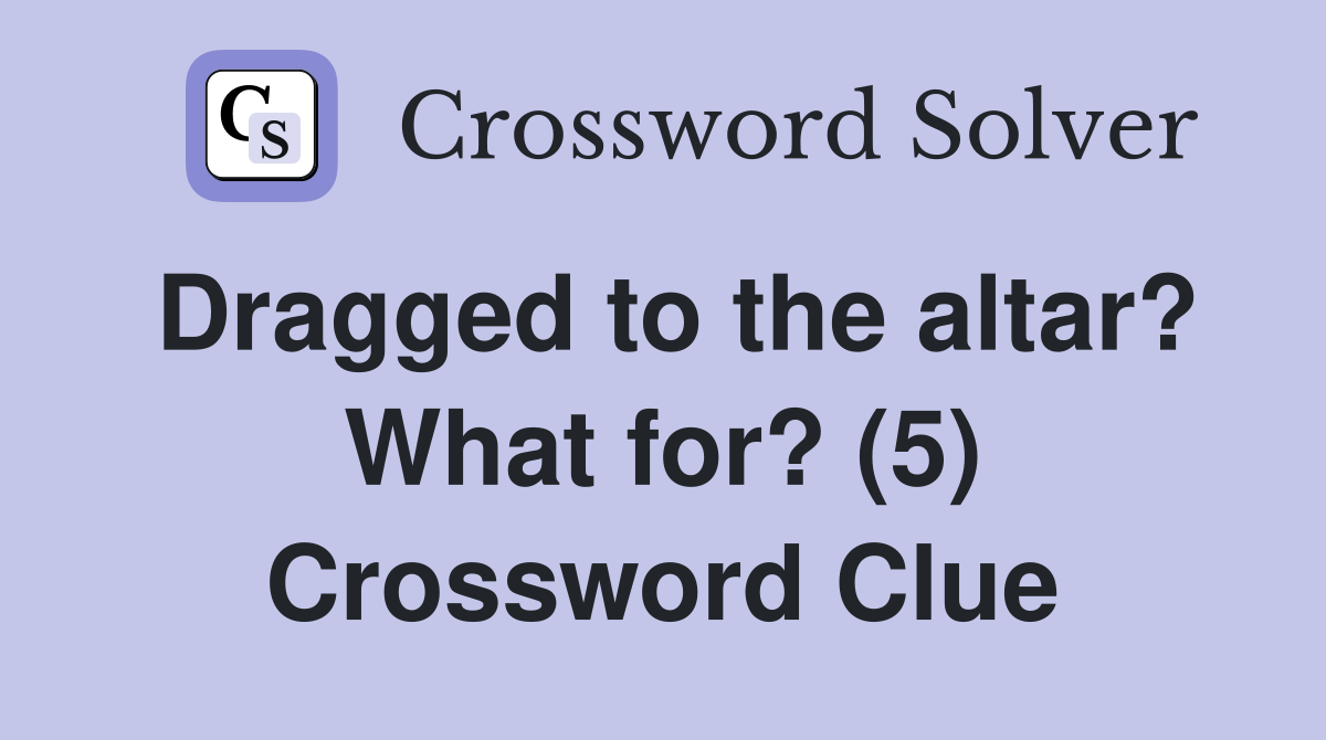 Dragged to the altar? What for? (5) Crossword Clue