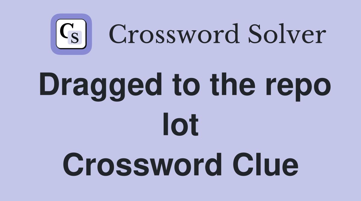 Dragged to the repo lot Crossword Clue