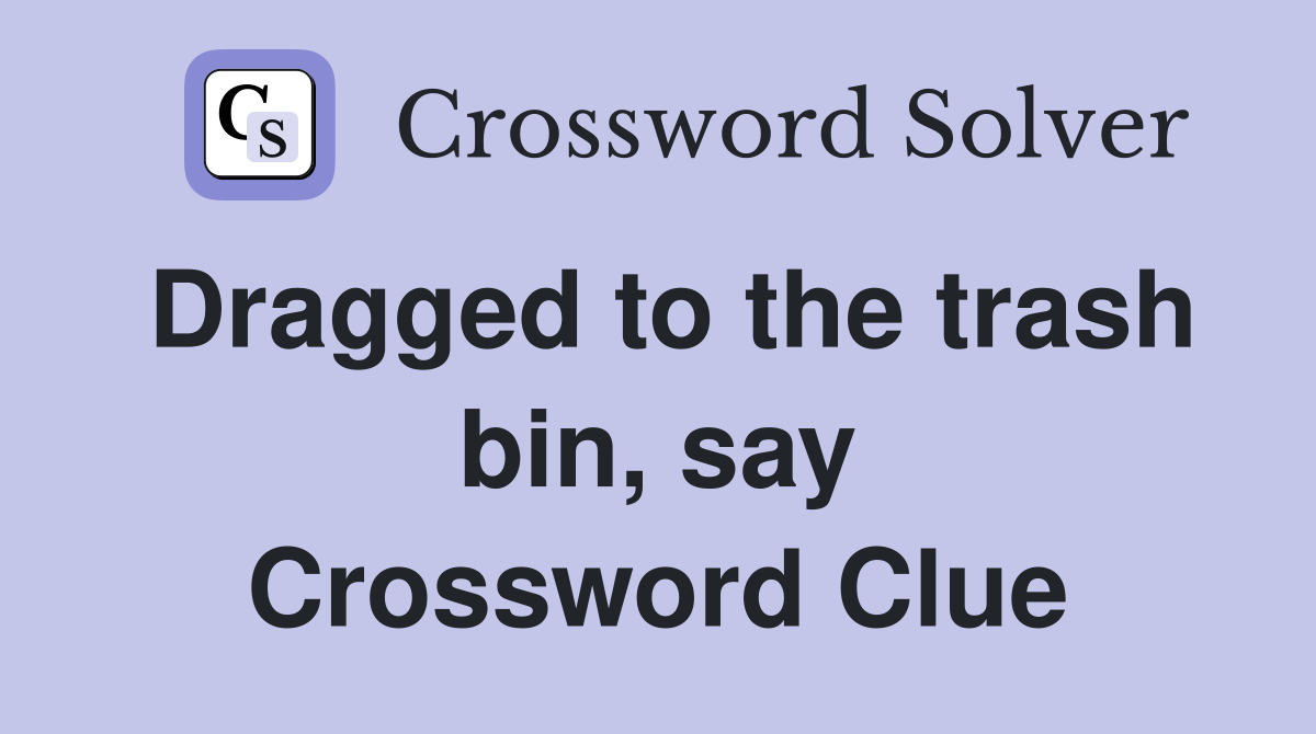 Dragged to the trash bin, say Crossword Clue
