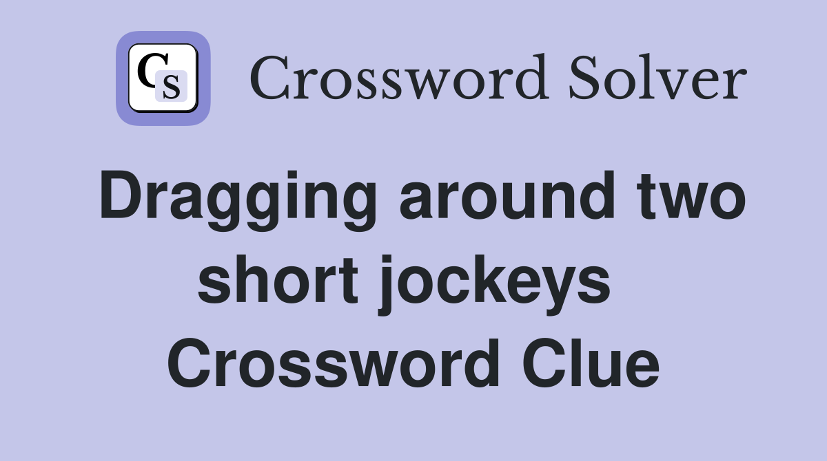 Dragging around two short jockeys  Crossword Clue