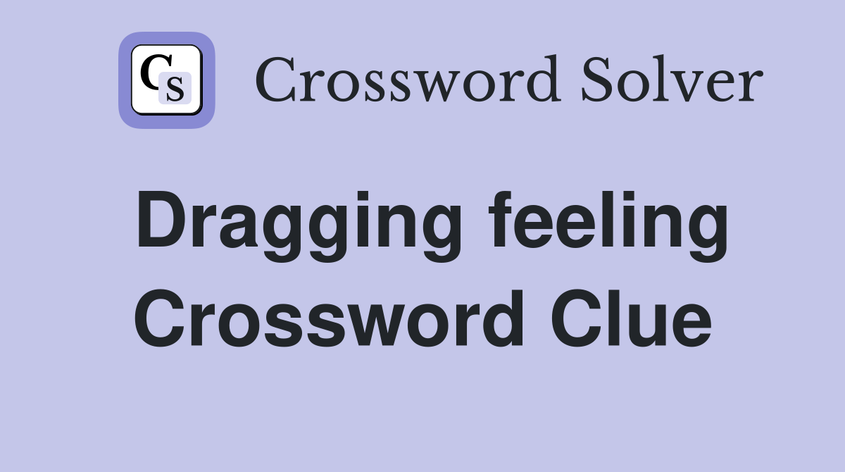 Dragging feeling Crossword Clue