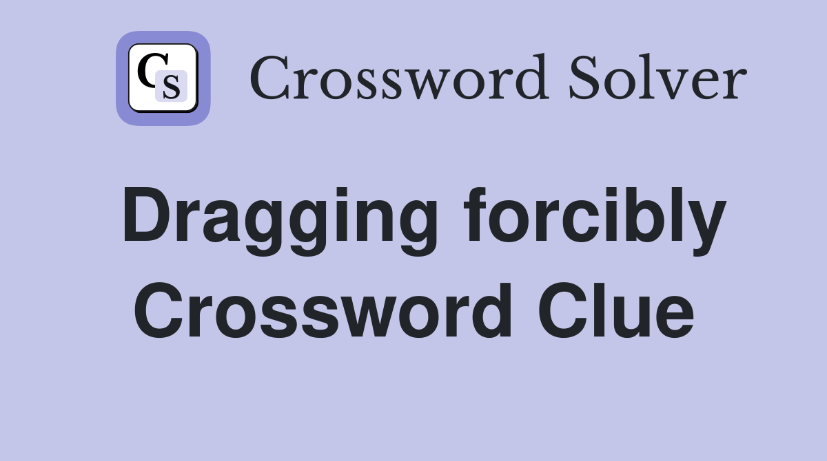 Dragging forcibly Crossword Clue