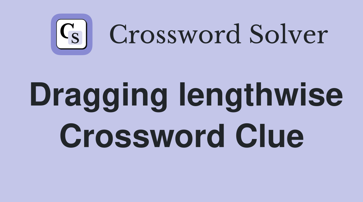Dragging lengthwise Crossword Clue